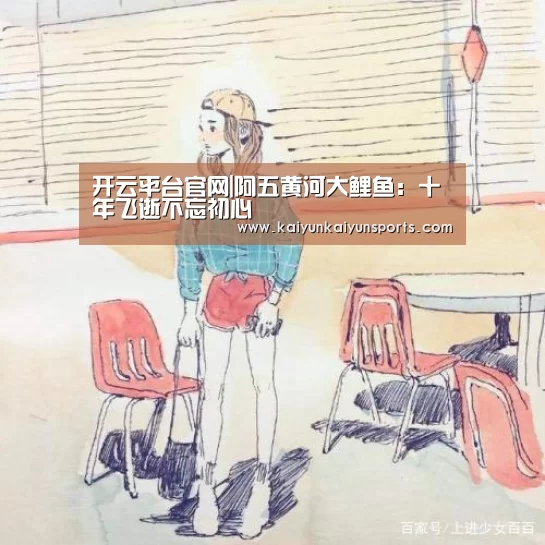 开云平台官网|阿五黄河大鲤鱼:十年飞逝不忘初心(图1) 开云体育