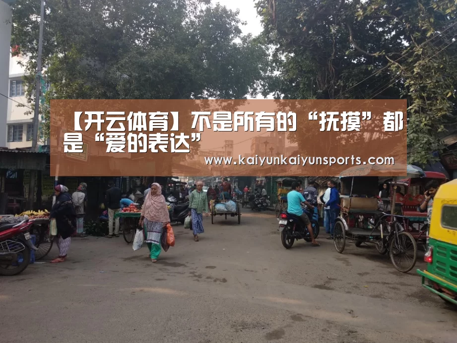 【开云体育】不是所有的“抚摸”都是“爱的表达”(图1) 【开云体育】不是所有的“抚摸”都是“爱的表达”(图1)