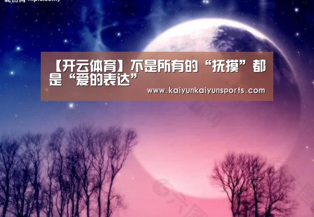 【开云体育】不是所有的“抚摸”都是“爱的表达”(图2) 开云平台官网