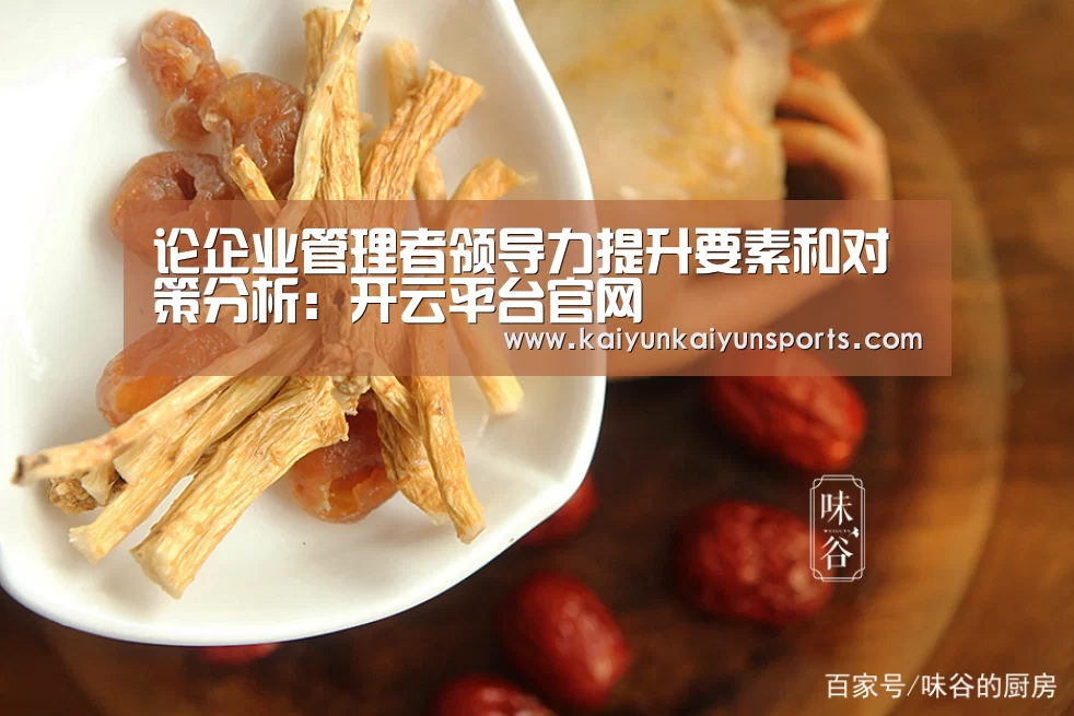 论企业管理者领导力提升要素和对策分析:开云平台官网(图3) 开云官网登录入口